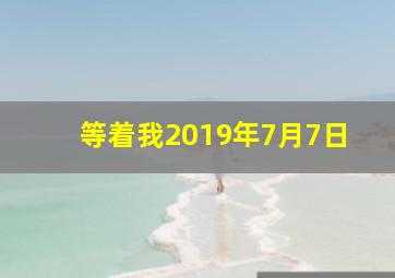 等着我2019年7月7日