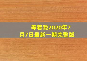 等着我2020年7月7日最新一期完整版