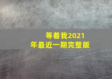 等着我2021年最近一期完整版