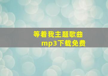 等着我主题歌曲mp3下载免费