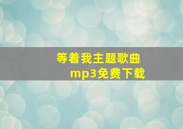 等着我主题歌曲mp3免费下载