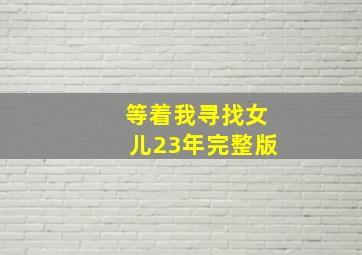 等着我寻找女儿23年完整版