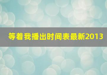 等着我播出时间表最新2013