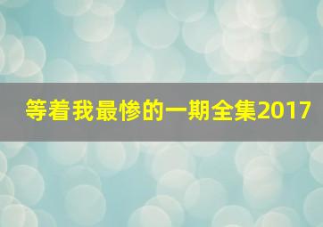 等着我最惨的一期全集2017