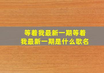 等着我最新一期等着我最新一期是什么歌名