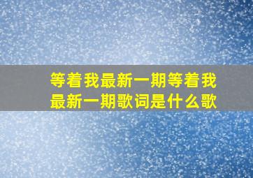 等着我最新一期等着我最新一期歌词是什么歌