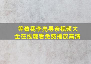 等着我李亮寻亲视频大全在线观看免费播放高清