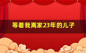 等着我离家23年的儿子