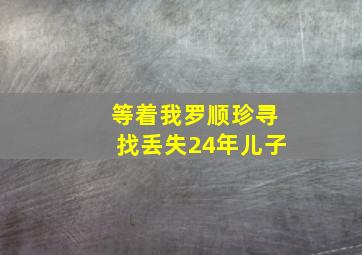 等着我罗顺珍寻找丢失24年儿子