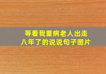 等着我重病老人出走八年了的说说句子图片