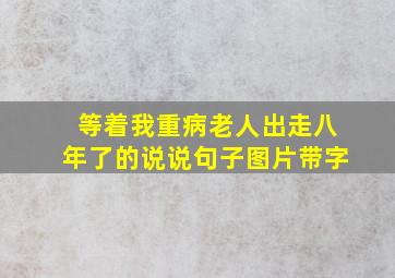 等着我重病老人出走八年了的说说句子图片带字