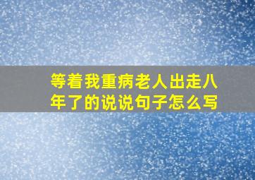 等着我重病老人出走八年了的说说句子怎么写