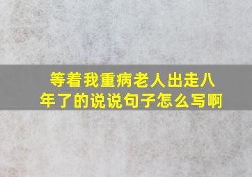 等着我重病老人出走八年了的说说句子怎么写啊