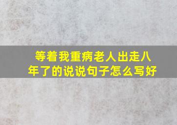 等着我重病老人出走八年了的说说句子怎么写好