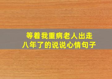 等着我重病老人出走八年了的说说心情句子