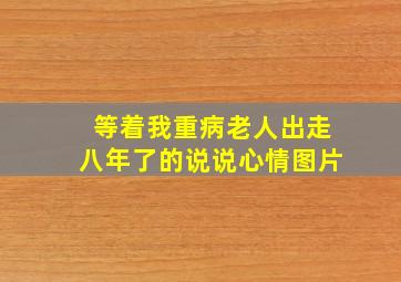 等着我重病老人出走八年了的说说心情图片