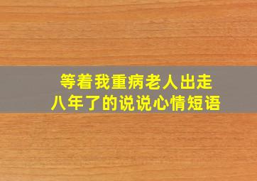 等着我重病老人出走八年了的说说心情短语