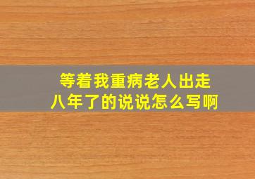 等着我重病老人出走八年了的说说怎么写啊