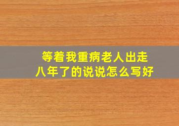 等着我重病老人出走八年了的说说怎么写好