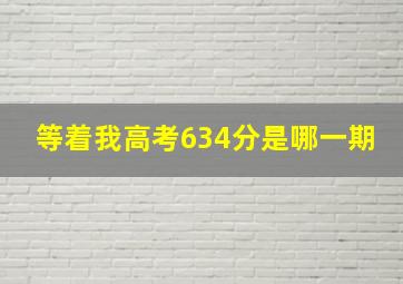 等着我高考634分是哪一期