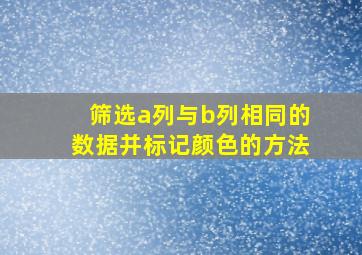 筛选a列与b列相同的数据并标记颜色的方法