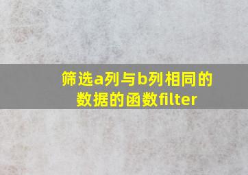 筛选a列与b列相同的数据的函数filter