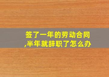 签了一年的劳动合同,半年就辞职了怎么办