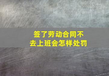 签了劳动合同不去上班会怎样处罚