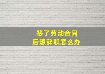 签了劳动合同后想辞职怎么办