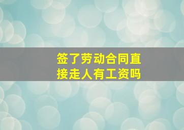 签了劳动合同直接走人有工资吗