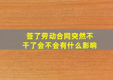 签了劳动合同突然不干了会不会有什么影响