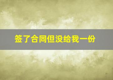 签了合同但没给我一份