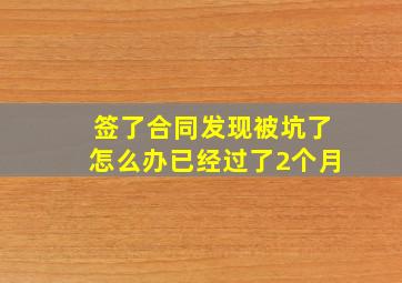 签了合同发现被坑了怎么办已经过了2个月