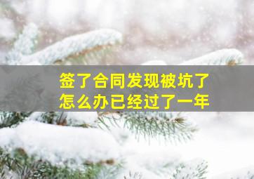 签了合同发现被坑了怎么办已经过了一年