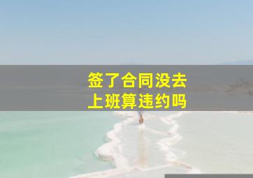 签了合同没去上班算违约吗