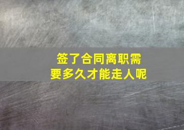 签了合同离职需要多久才能走人呢