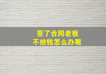 签了合同老板不给钱怎么办呢