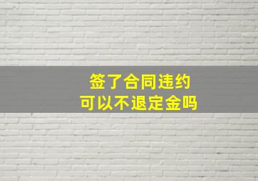 签了合同违约可以不退定金吗