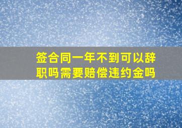 签合同一年不到可以辞职吗需要赔偿违约金吗