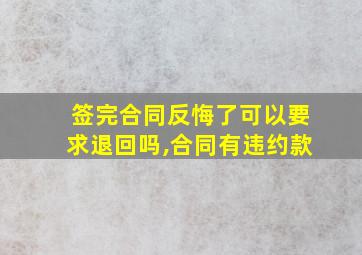 签完合同反悔了可以要求退回吗,合同有违约款