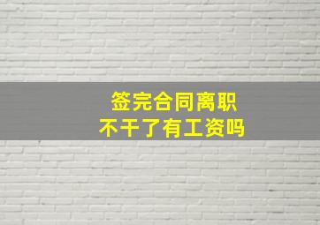 签完合同离职不干了有工资吗