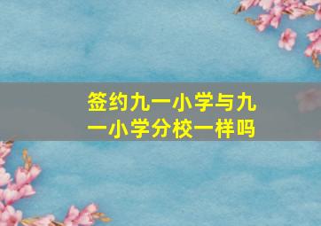 签约九一小学与九一小学分校一样吗