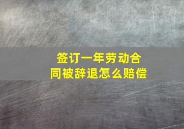 签订一年劳动合同被辞退怎么赔偿