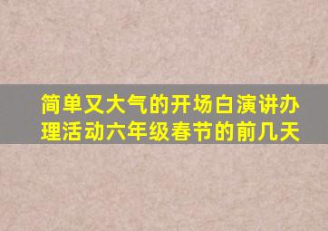 简单又大气的开场白演讲办理活动六年级春节的前几天