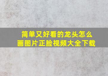 简单又好看的龙头怎么画图片正脸视频大全下载