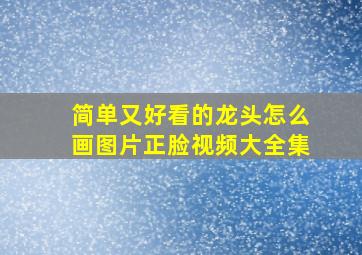 简单又好看的龙头怎么画图片正脸视频大全集