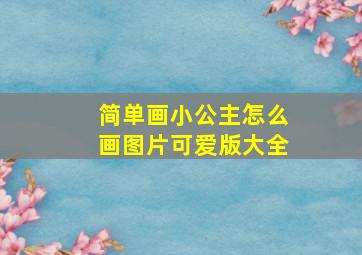 简单画小公主怎么画图片可爱版大全