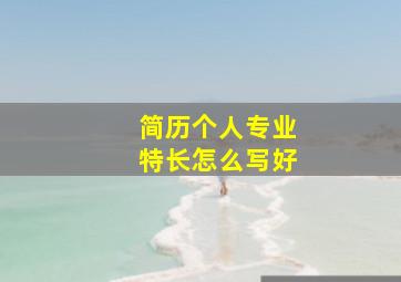 简历个人专业特长怎么写好