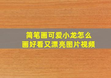 简笔画可爱小龙怎么画好看又漂亮图片视频