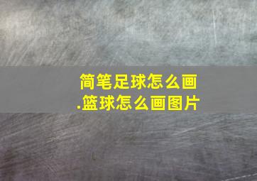 简笔足球怎么画.篮球怎么画图片